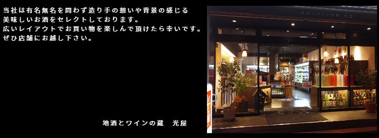 当社は有名無名を問わず造り手の想いや背景の感じる美味しいお酒をセレクトしております。 広いレイアウトでお買い物を楽しんで頂けたら幸いです。 ぜひ店舗にお越し下さい。 地酒とワインの蔵 光屋